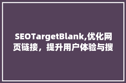 SEOTargetBlank,优化网页链接，提升用户体验与搜索引擎排名