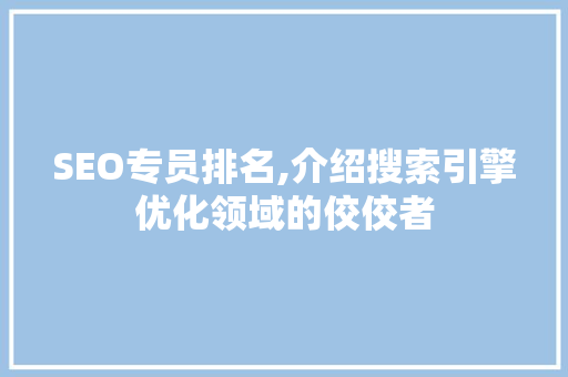 SEO专员排名,介绍搜索引擎优化领域的佼佼者