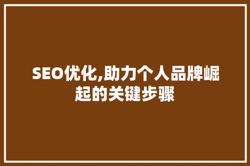 SEO优化,助力个人品牌崛起的关键步骤