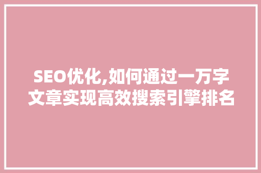 SEO优化,如何通过一万字文章实现高效搜索引擎排名