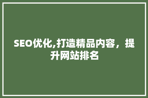 SEO优化,打造精品内容，提升网站排名