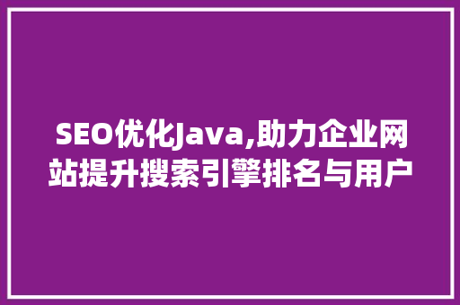 SEO优化Java,助力企业网站提升搜索引擎排名与用户体验