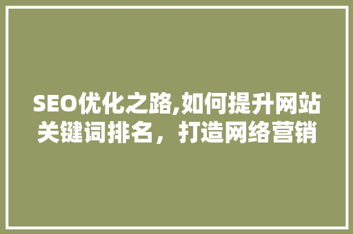SEO优化之路,如何提升网站关键词排名，打造网络营销新优势