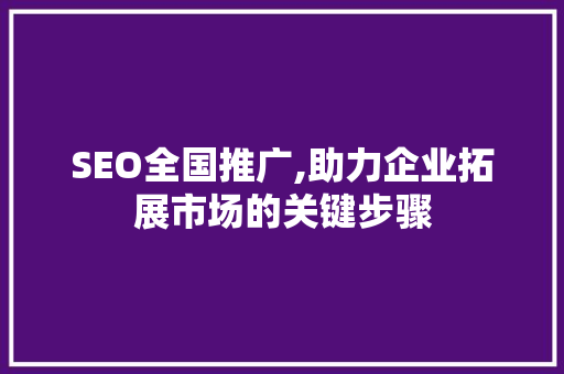SEO全国推广,助力企业拓展市场的关键步骤