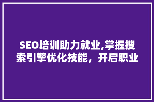 SEO培训助力就业,掌握搜索引擎优化技能，开启职业新篇章