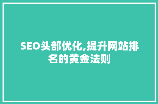 SEO头部优化,提升网站排名的黄金法则