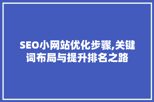 SEO小网站优化步骤,关键词布局与提升排名之路