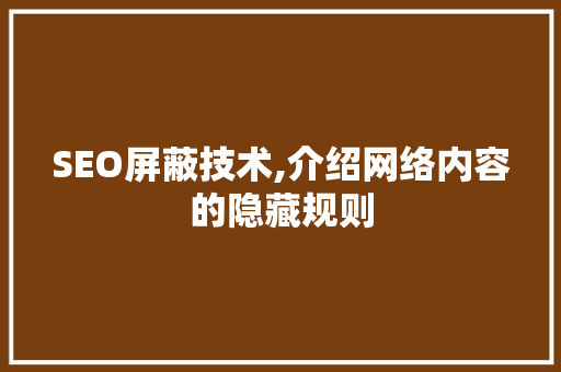 SEO屏蔽技术,介绍网络内容的隐藏规则