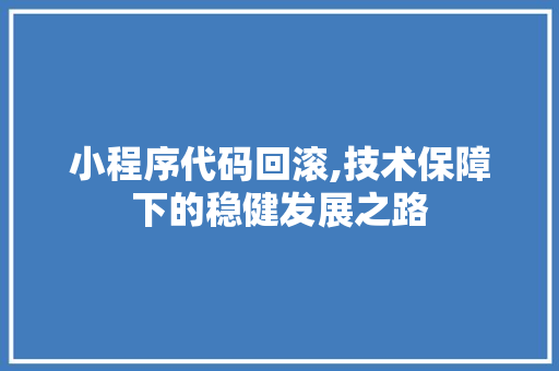 小程序代码回滚,技术保障下的稳健发展之路 商务信函
