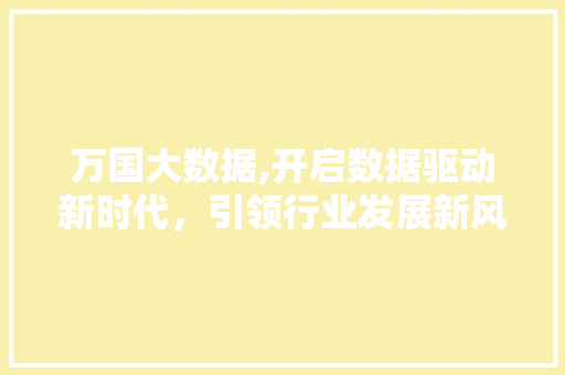 万国大数据,开启数据驱动新时代，引领行业发展新风向