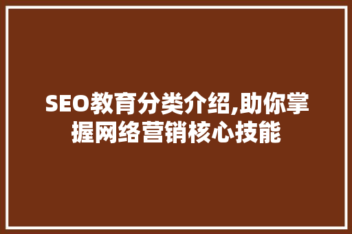 SEO教育分类介绍,助你掌握网络营销核心技能