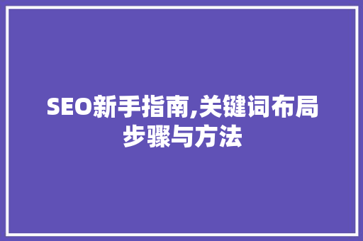 SEO新手指南,关键词布局步骤与方法
