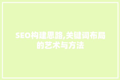 SEO构建思路,关键词布局的艺术与方法