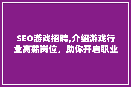 SEO游戏招聘,介绍游戏行业高薪岗位，助你开启职业生涯新篇章