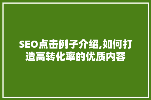 SEO点击例子介绍,如何打造高转化率的优质内容