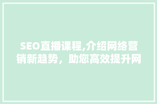 SEO直播课程,介绍网络营销新趋势，助您高效提升网站排名