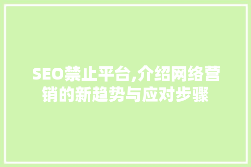 SEO禁止平台,介绍网络营销的新趋势与应对步骤