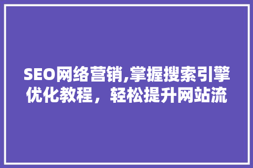 SEO网络营销,掌握搜索引擎优化教程，轻松提升网站流量与排名