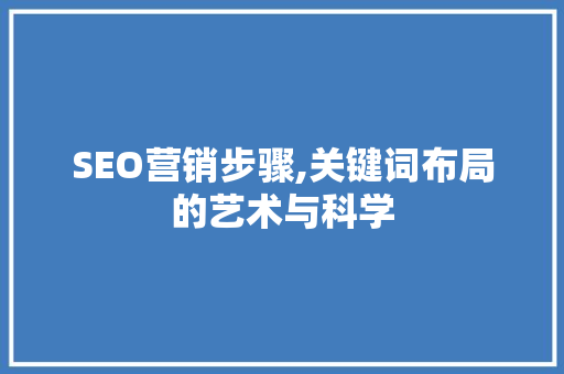 SEO营销步骤,关键词布局的艺术与科学