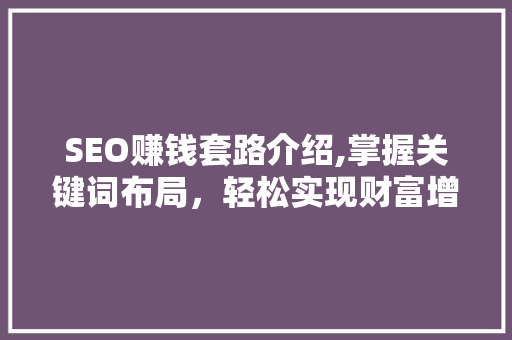 SEO赚钱套路介绍,掌握关键词布局，轻松实现财富增长