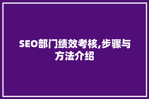 SEO部门绩效考核,步骤与方法介绍