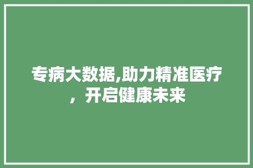 专病大数据,助力精准医疗，开启健康未来