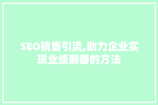 SEO销售引流,助力企业实现业绩翻番的方法