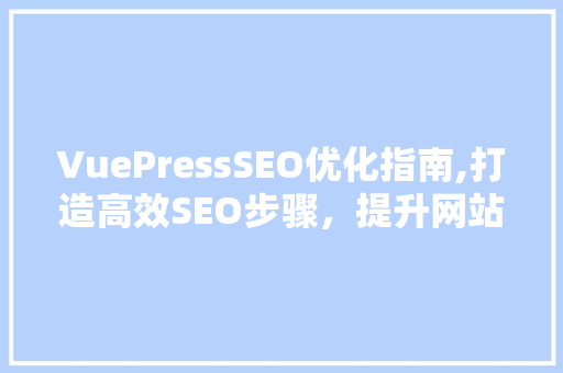VuePressSEO优化指南,打造高效SEO步骤，提升网站排名
