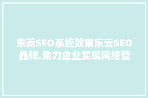 东莞SEO系统效果乐云SEO品牌,助力企业实现网络营销新突破