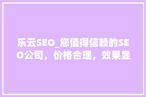 乐云SEO_您值得信赖的SEO公司，价格合理，效果显著！