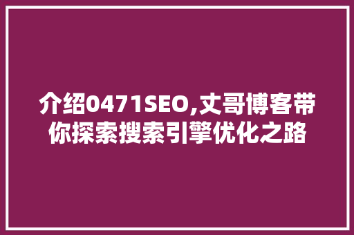 介绍0471SEO,丈哥博客带你探索搜索引擎优化之路
