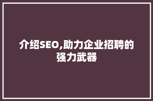 介绍SEO,助力企业招聘的强力武器
