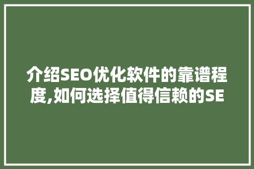 介绍SEO优化软件的靠谱程度,如何选择值得信赖的SEO顾问
