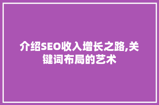 介绍SEO收入增长之路,关键词布局的艺术