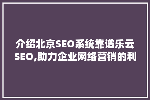 介绍北京SEO系统靠谱乐云SEO,助力企业网络营销的利器