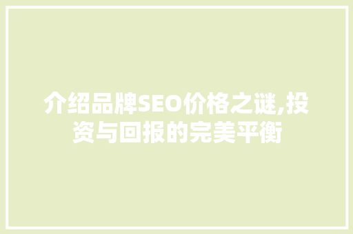 介绍品牌SEO价格之谜,投资与回报的完美平衡