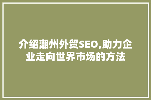 介绍潮州外贸SEO,助力企业走向世界市场的方法