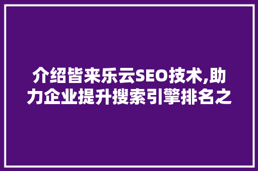 介绍皆来乐云SEO技术,助力企业提升搜索引擎排名之路
