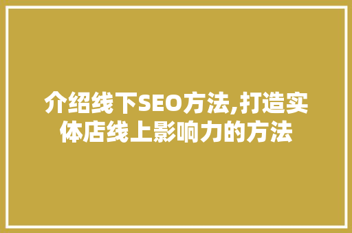 介绍线下SEO方法,打造实体店线上影响力的方法