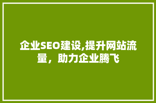 企业SEO建设,提升网站流量，助力企业腾飞