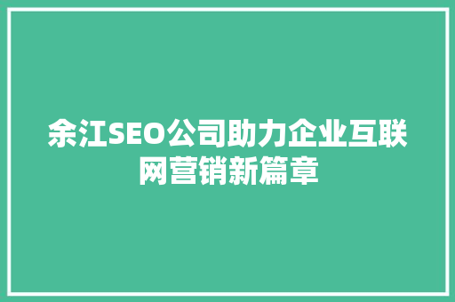 余江SEO公司助力企业互联网营销新篇章