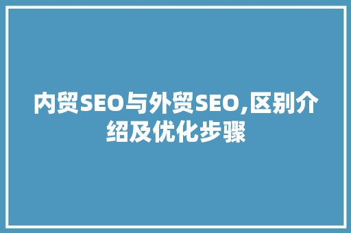 内贸SEO与外贸SEO,区别介绍及优化步骤