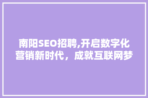南阳SEO招聘,开启数字化营销新时代，成就互联网梦想之地