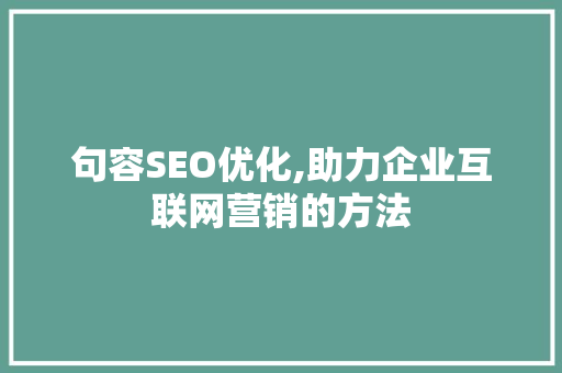句容SEO优化,助力企业互联网营销的方法