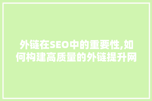 外链在SEO中的重要性,如何构建高质量的外链提升网站排名