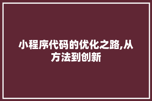 小程序代码的优化之路,从方法到创新 市场营销范文