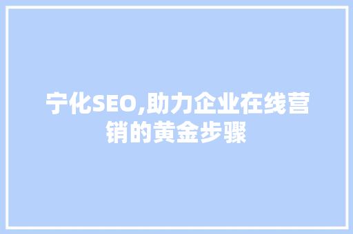 宁化SEO,助力企业在线营销的黄金步骤