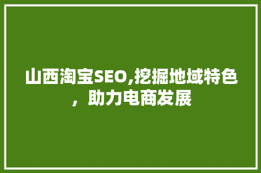 山西淘宝SEO,挖掘地域特色，助力电商发展