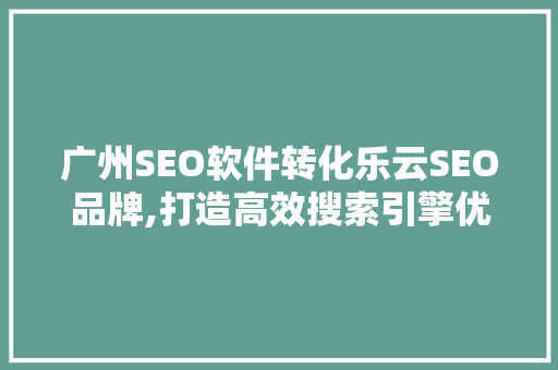 广州SEO软件转化乐云SEO品牌,打造高效搜索引擎优化解决方法
