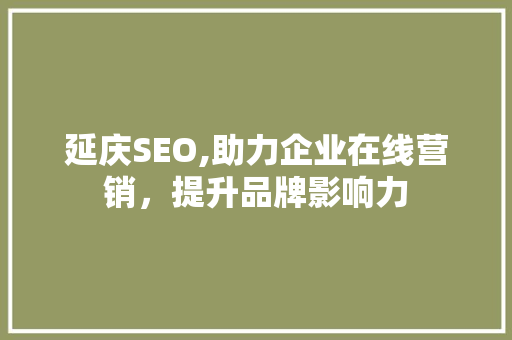 延庆SEO,助力企业在线营销，提升品牌影响力